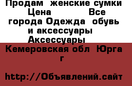 Продам  женские сумки › Цена ­ 1 000 - Все города Одежда, обувь и аксессуары » Аксессуары   . Кемеровская обл.,Юрга г.